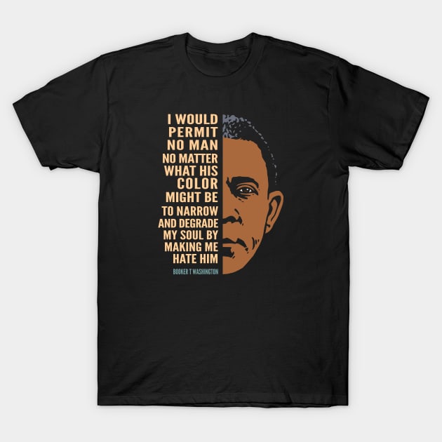 Booker T. Washington Inspirational Quote: I Would Permit No Man (color) T-Shirt by Elvdant